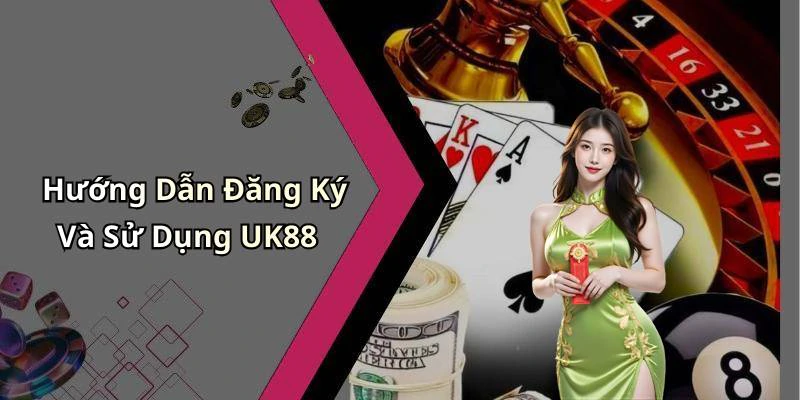 Hướng Dẫn Đăng Ký Và Sử Dụng UK88