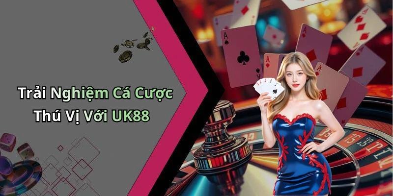 Trải Nghiệm Cá Cược Thú Vị Với UK88