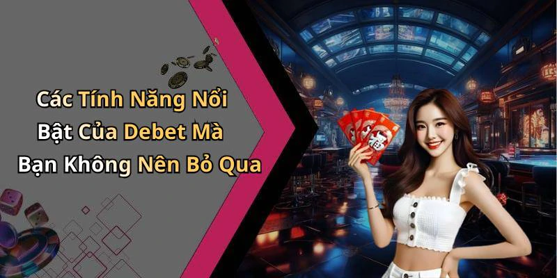 Các Tính Năng Nổi Bật Của Debet Mà Bạn Không Nên Bỏ Qua