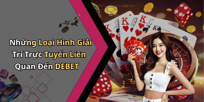 Những Loại Hình Giải Trí Trực Tuyến Liên Quan Đến DEBET