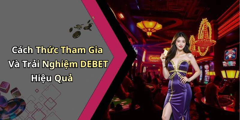 Cách Thức Tham Gia Và Trải Nghiệm DEBET Hiệu Quả