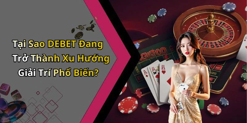 Tại Sao DEBET Đang Trở Thành Xu Hướng Giải Trí Phổ Biến?