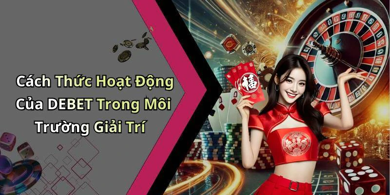 Cách Thức Hoạt Động Của DEBET Trong Môi Trường Giải Trí
