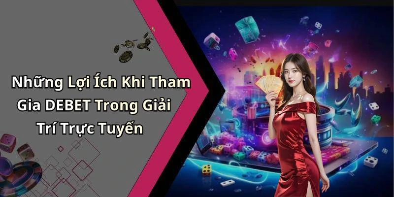 Những Lợi Ích Khi Tham Gia DEBET Trong Giải Trí Trực Tuyến