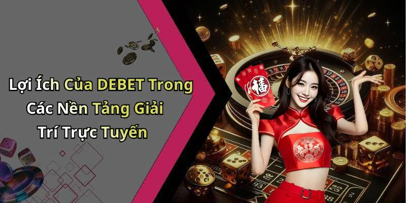 Lợi Ích Của DEBET Trong Các Nền Tảng Giải Trí Trực Tuyến