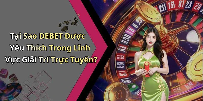 Tại Sao DEBET Được Yêu Thích Trong Lĩnh Vực Giải Trí Trực Tuyến?
