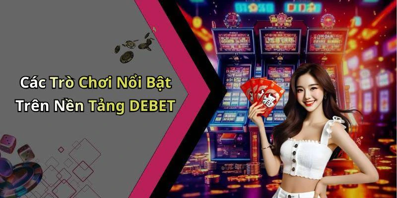 Các Trò Chơi Nổi Bật Trên Nền Tảng DEBET