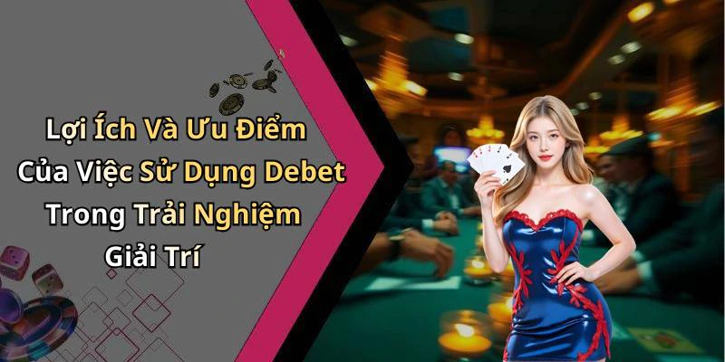 Lợi Ích Và Ưu Điểm Của Việc Sử Dụng Debet Trong Trải Nghiệm Giải Trí