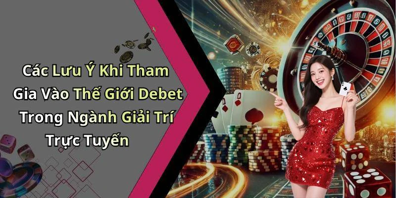Các Lưu Ý Khi Tham Gia Vào Thế Giới Debet Trong Ngành Giải Trí Trực Tuyến