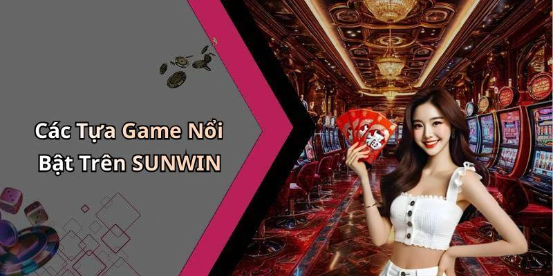 Các Tựa Game Nổi Bật Trên SUNWIN