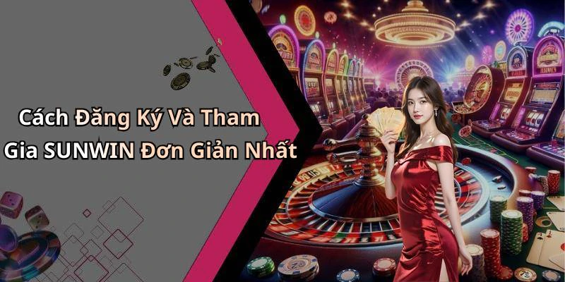 Cách Đăng Ký Và Tham Gia SUNWIN Đơn Giản Nhất