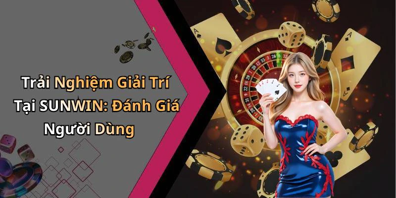 Trải Nghiệm Giải Trí Tại SUNWIN: Đánh Giá Người Dùng