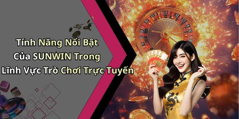 Tính Năng Nổi Bật Của SUNWIN Trong Lĩnh Vực Trò Chơi Trực Tuyến