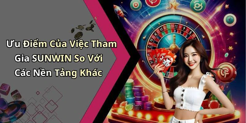 Ưu Điểm Của Việc Tham Gia SUNWIN So Với Các Nền Tảng Khác