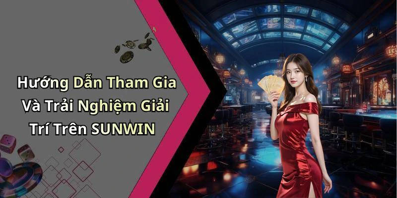 Hướng Dẫn Tham Gia Và Trải Nghiệm Giải Trí Trên SUNWIN