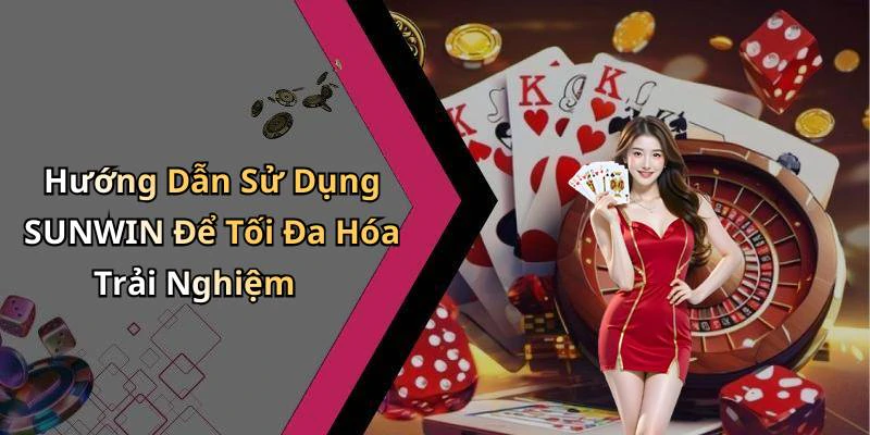 Hướng Dẫn Sử Dụng SUNWIN Để Tối Đa Hóa Trải Nghiệm
