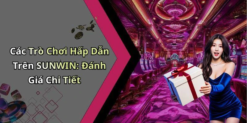 Các Trò Chơi Hấp Dẫn Trên SUNWIN: Đánh Giá Chi Tiết