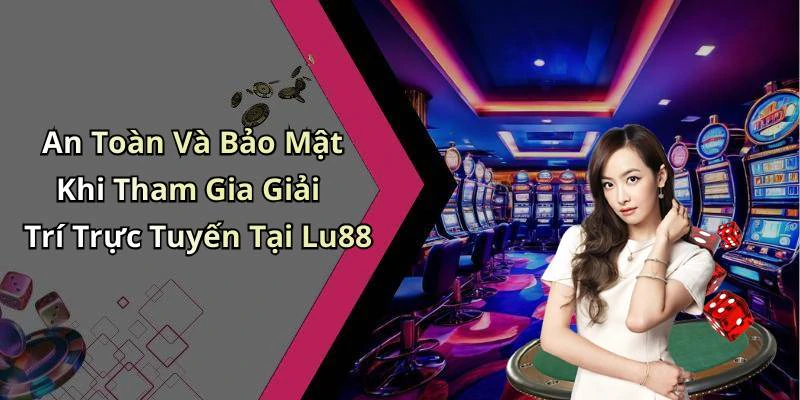 An Toàn Và Bảo Mật Khi Tham Gia Giải Trí Trực Tuyến Tại Lu88