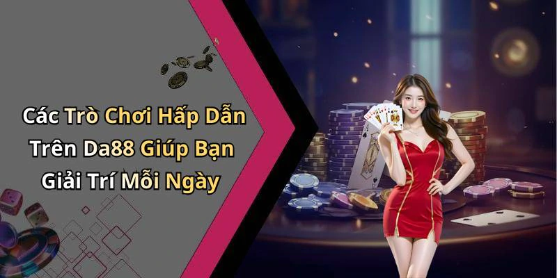da88-trai-nghiem-thu-vi-voi-the-gioi-giai-tri-truc-tuyen-dang-cho-ban-130